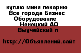 куплю мини-пекарню - Все города Бизнес » Оборудование   . Ненецкий АО,Выучейский п.